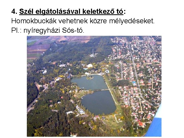 4. Szél elgátolásával keletkező tó: Homokbuckák vehetnek közre mélyedéseket. Pl. : nyíregyházi Sós-tó. 