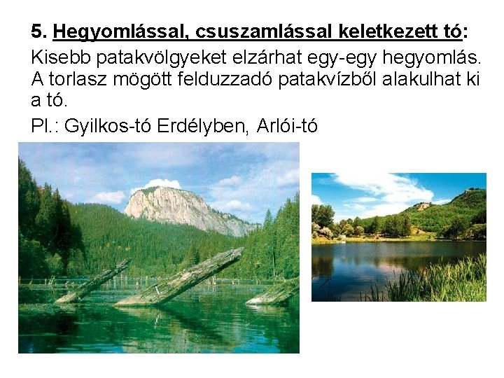 5. Hegyomlással, csuszamlással keletkezett tó: Kisebb patakvölgyeket elzárhat egy-egy hegyomlás. A torlasz mögött felduzzadó