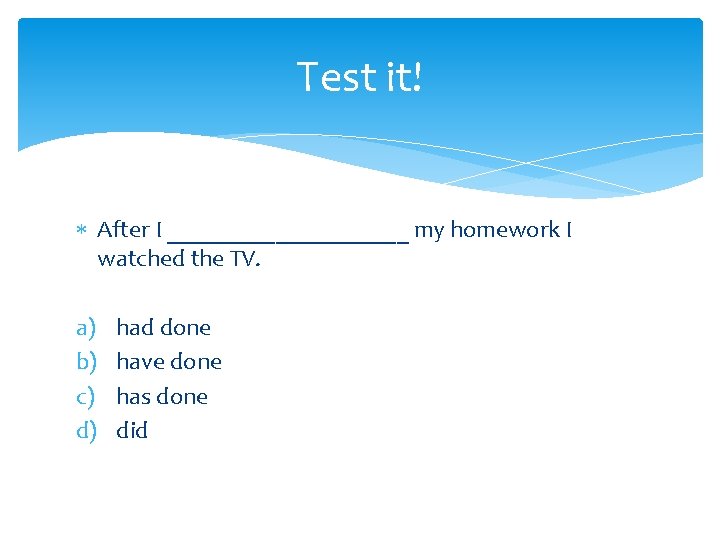 Test it! After I __________ my homework I watched the TV. a) b) c)