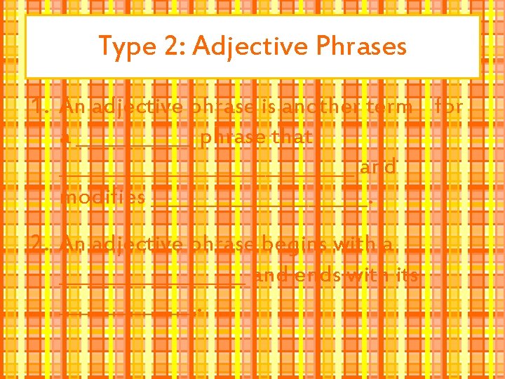 Type 2: Adjective Phrases 1. An adjective phrase is another term for a ______