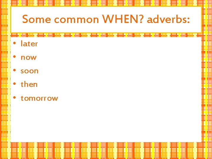 Some common WHEN? adverbs: • • • later now soon then tomorrow 