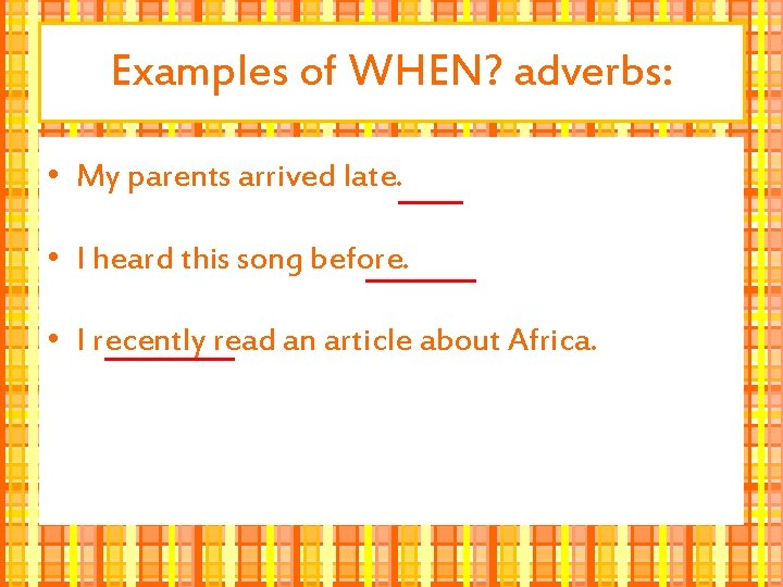 Examples of WHEN? adverbs: • My parents arrived late. • I heard this song