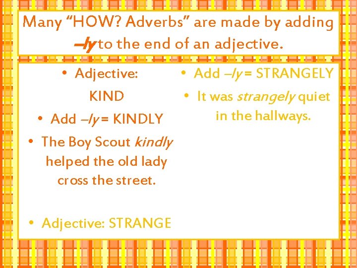 Many “HOW? Adverbs” are made by adding –ly to the end of an adjective.