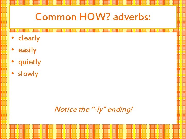 Common HOW? adverbs: • • clearly easily quietly slowly Notice the “-ly” ending! 