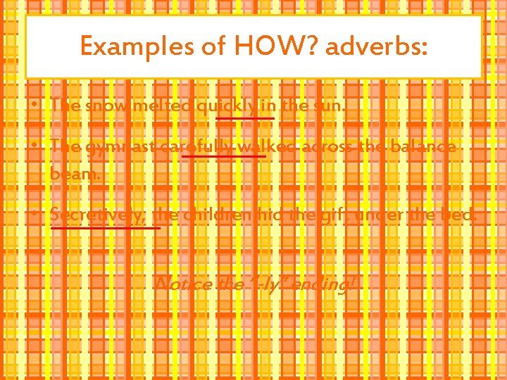 Examples of HOW? adverbs: • The snow melted quickly in the sun. • The