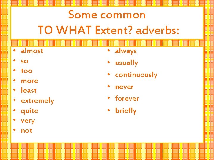 Some common TO WHAT Extent? adverbs: • • • almost so too more least