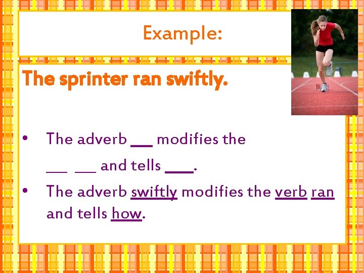 Example: The sprinter ran swiftly. • The adverb ___ modifies the ___ and tells