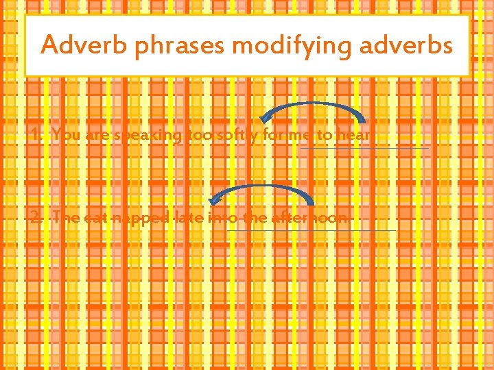 Adverb phrases modifying adverbs 1. You are speaking too softly for me to hear.
