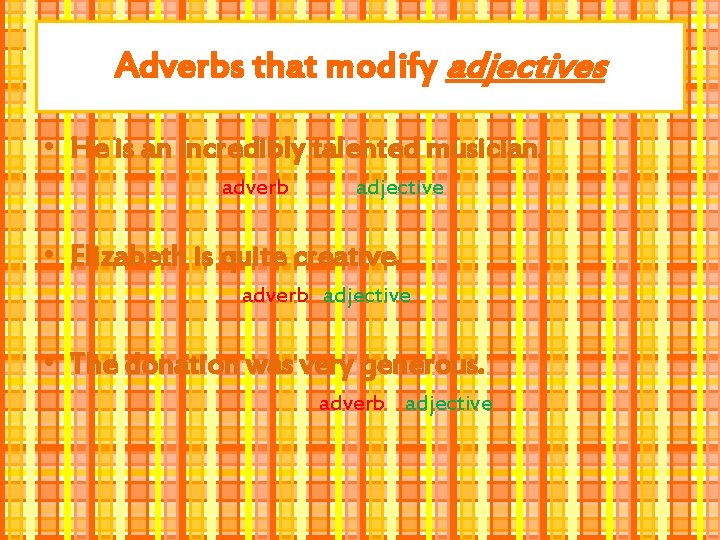 Adverbs that modify adjectives • He is an incredibly talented musician. adverb adjective •