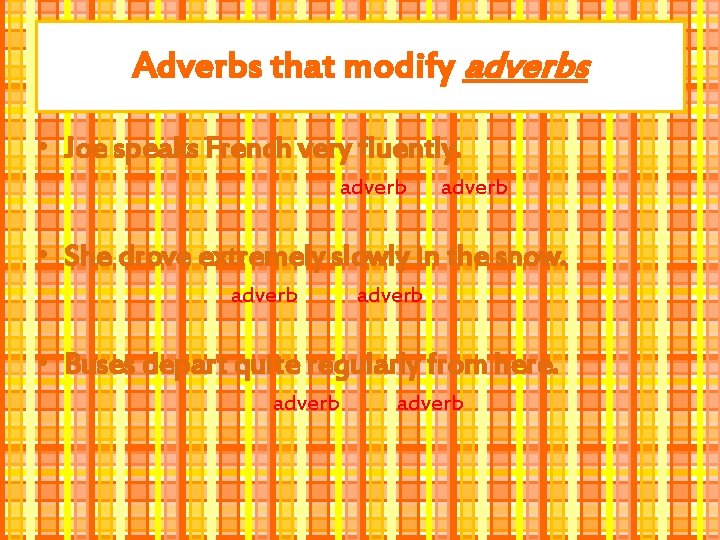 Adverbs that modify adverbs • Joe speaks French very fluently. adverb • She drove
