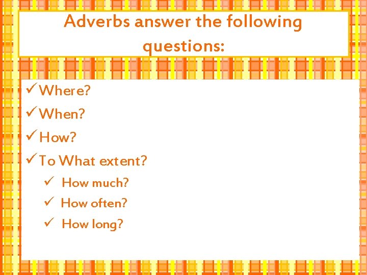 Adverbs answer the following questions: ü Where? ü When? ü How? ü To What