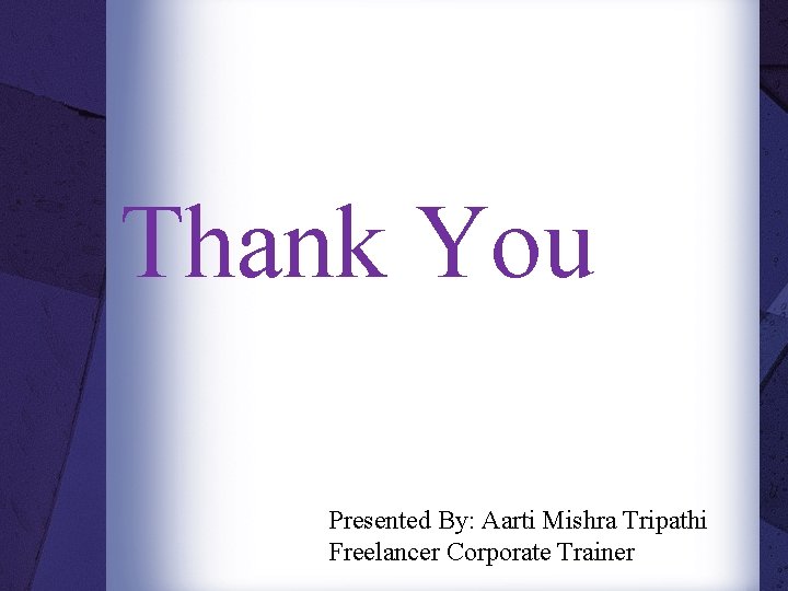 Thank You Presented By: Aarti Mishra Tripathi Freelancer Corporate Trainer 