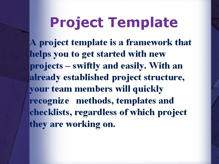 Project Template A project template is a framework that helps you to get started