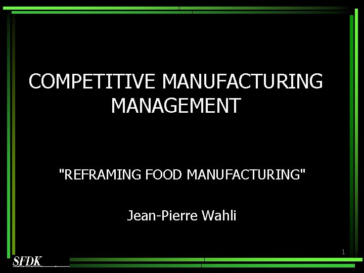 COMPETITIVE MANUFACTURING MANAGEMENT "REFRAMING FOOD MANUFACTURING" Jean-Pierre Wahli 1 COMPETITIVE MANUFACTURING MANAGEMENT "REFRAMING FOOD MANUFACTURING" Jean-Pierre Wahli 1