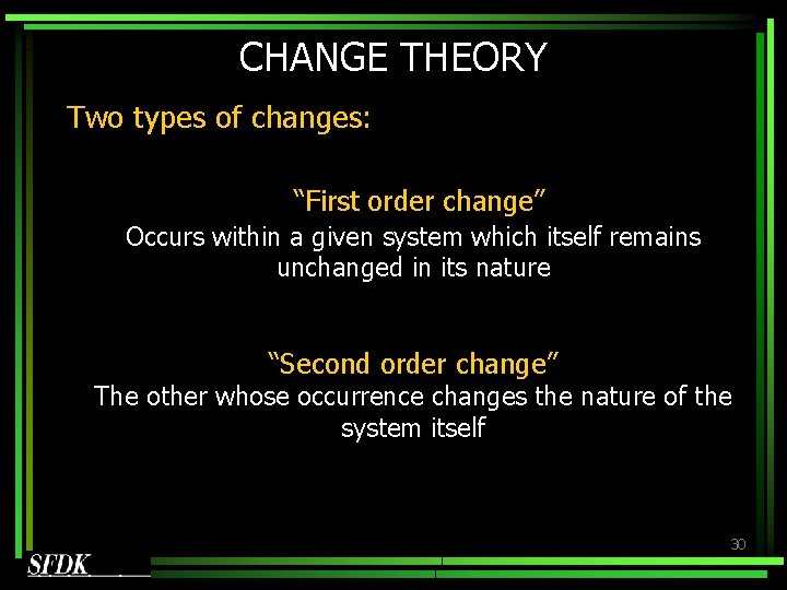 CHANGE THEORY Two types of changes: “First order change” Occurs within a given system CHANGE THEORY Two types of changes: “First order change” Occurs within a given system