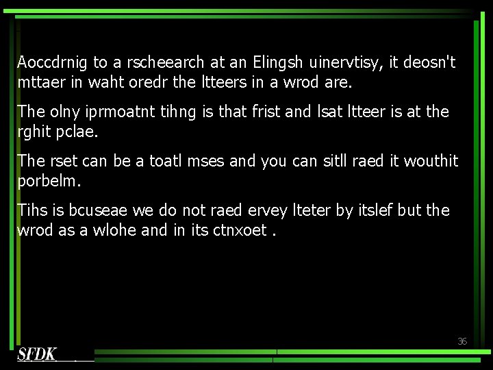 Aoccdrnig to a rscheearch at an Elingsh uinervtisy, it deosn't mttaer in waht oredr Aoccdrnig to a rscheearch at an Elingsh uinervtisy, it deosn't mttaer in waht oredr