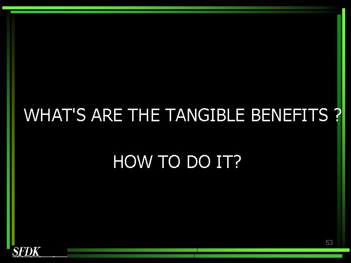 WHAT'S ARE THE TANGIBLE BENEFITS ? HOW TO DO IT? 53 WHAT'S ARE THE TANGIBLE BENEFITS ? HOW TO DO IT? 53