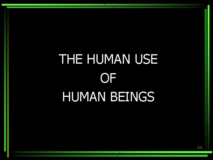 THE HUMAN USE OF HUMAN BEINGS 64 THE HUMAN USE OF HUMAN BEINGS 64