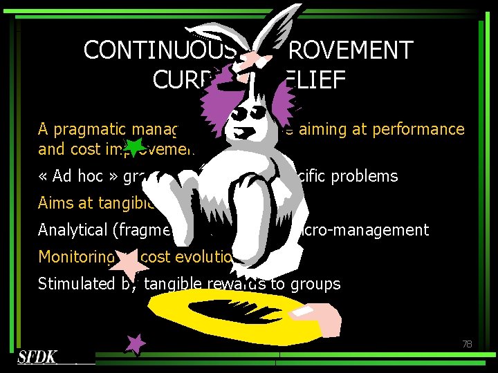 CONTINUOUS IMPROVEMENT CURRENT BELIEF A pragmatic management initiative aiming at performance and cost improvement CONTINUOUS IMPROVEMENT CURRENT BELIEF A pragmatic management initiative aiming at performance and cost improvement