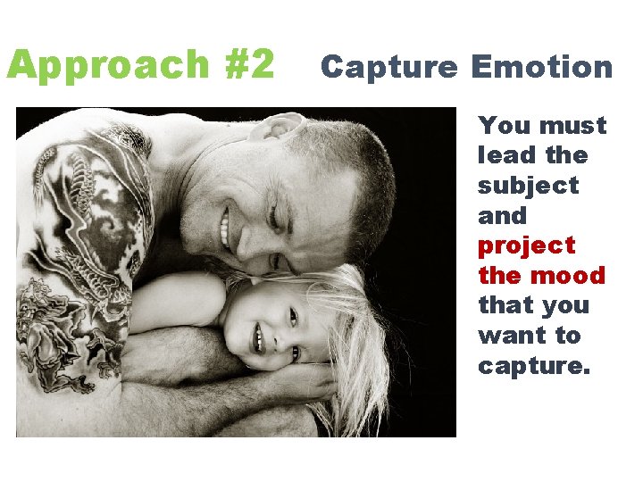 Approach #2 Capture Emotion You must lead the subject and project the mood that