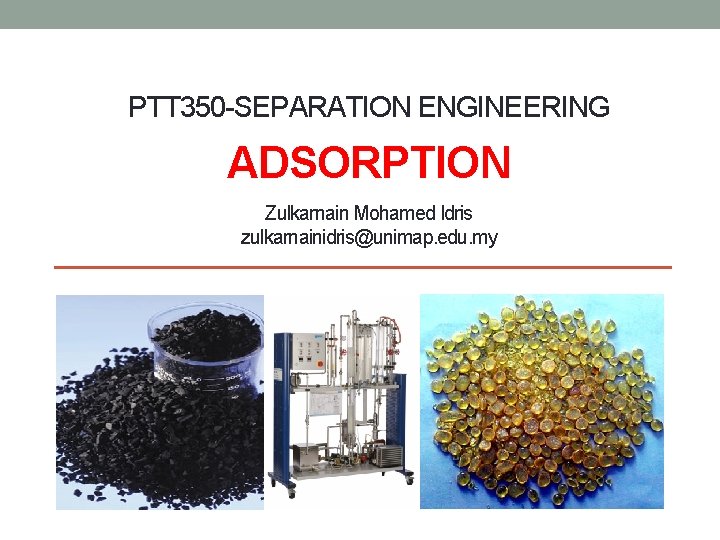 PTT 350 -SEPARATION ENGINEERING ADSORPTION Zulkarnain Mohamed Idris zulkarnainidris@unimap. edu. my 