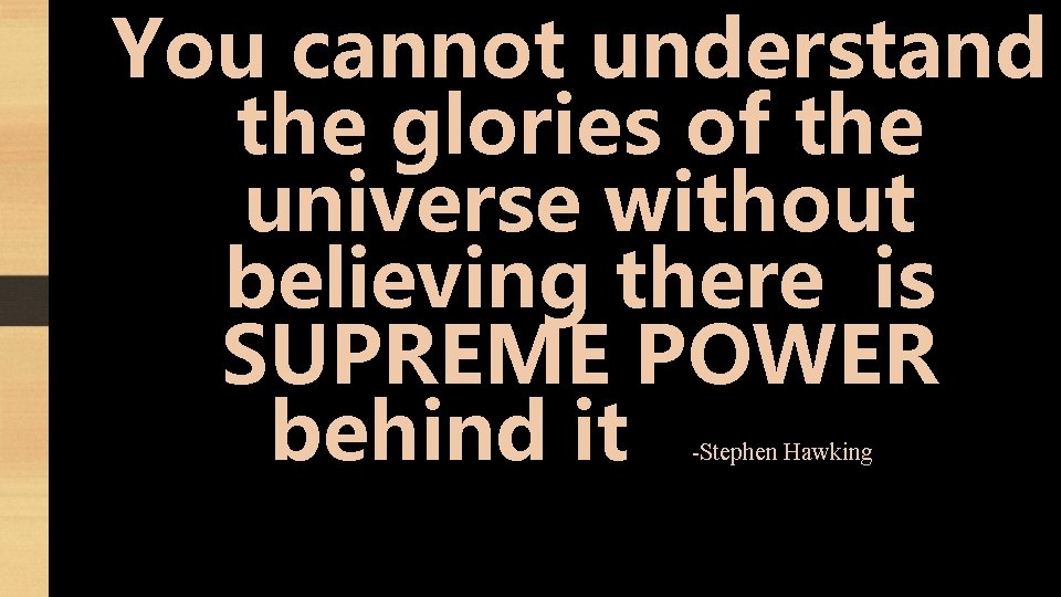 You cannot understand the glories of the universe without believing there iis SUPREME POWER