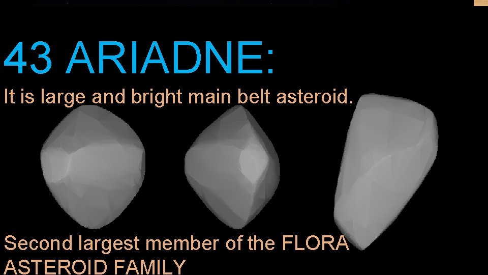 43 ARIADNE: It is large and bright main belt asteroid. Second largest member of