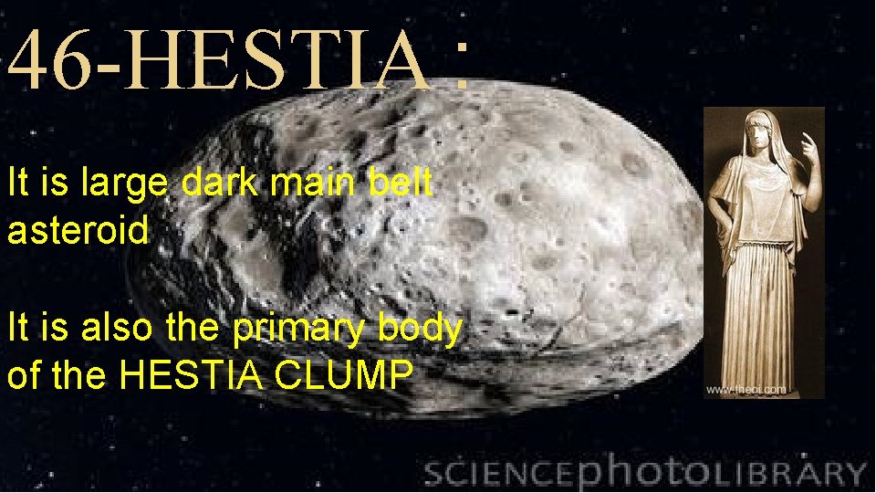 46 -HESTIA : It is large dark main belt asteroid It is also the