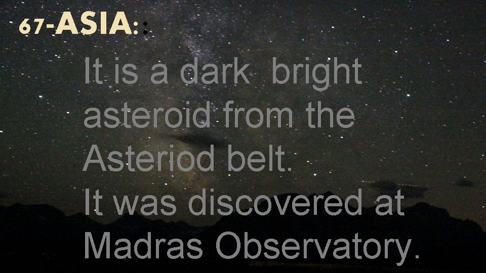 67 -ASIA: : It is a dark bright asteroid from the Asteriod belt. It