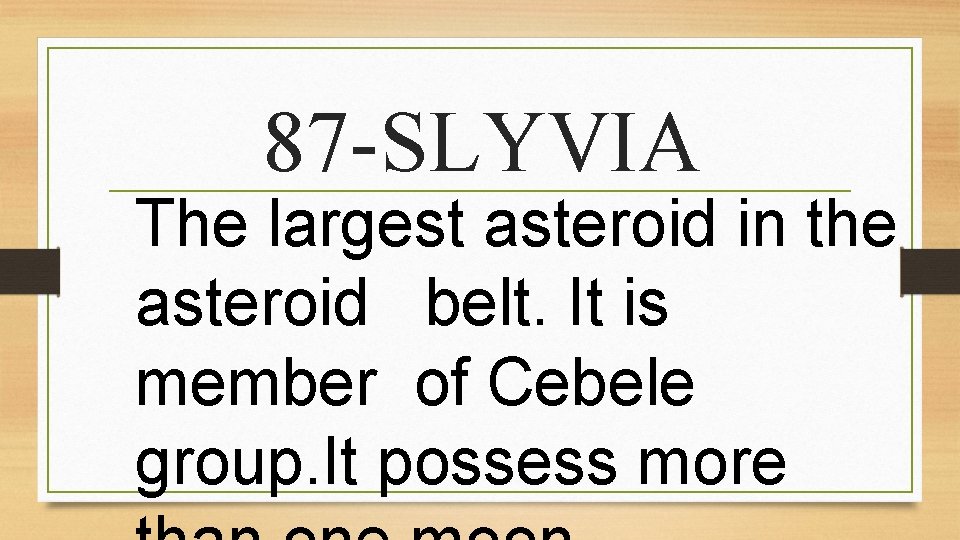 87 -SLYVIA The largest asteroid in the asteroid belt. It is member of Cebele