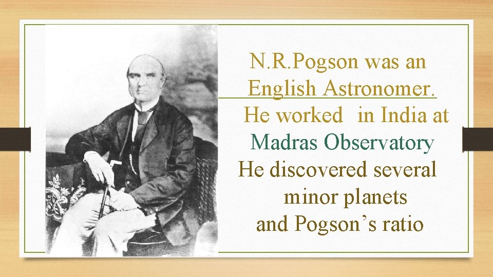 N. R. Pogson was an English Astronomer. He worked in India at Madras Observatory