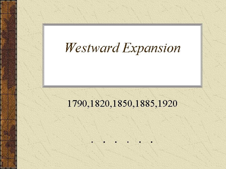 Westward Expansion 1790, 1820, 1850, 1885, 1920 