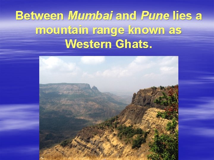 Between Mumbai and Pune lies a mountain range known as Western Ghats. 