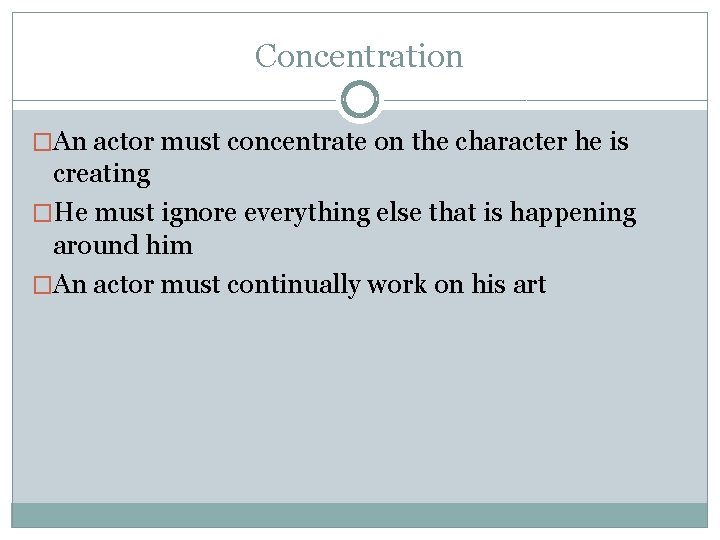 Concentration �An actor must concentrate on the character he is creating �He must ignore