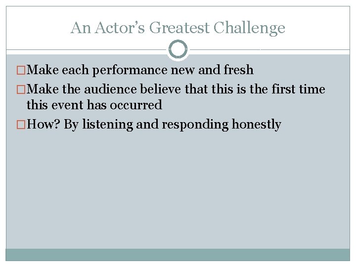 An Actor’s Greatest Challenge �Make each performance new and fresh �Make the audience believe An Actor’s Greatest Challenge �Make each performance new and fresh �Make the audience believe