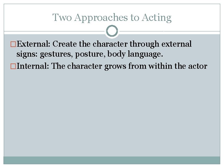 Two Approaches to Acting �External: Create the character through external signs: gestures, posture, body