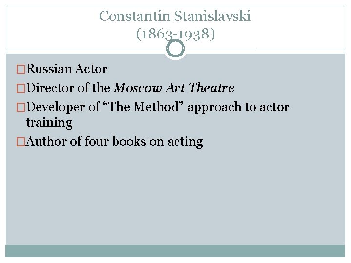 Constantin Stanislavski (1863 -1938) �Russian Actor �Director of the Moscow Art Theatre �Developer of