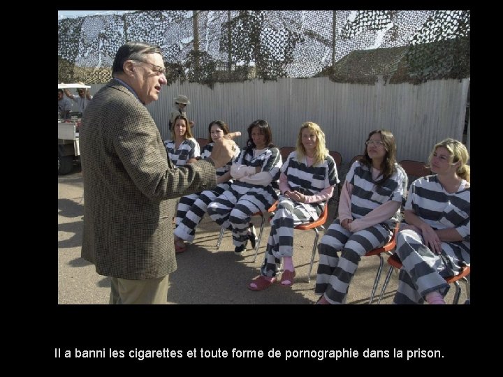 Il a banni les cigarettes et toute forme de pornographie dans la prison. 