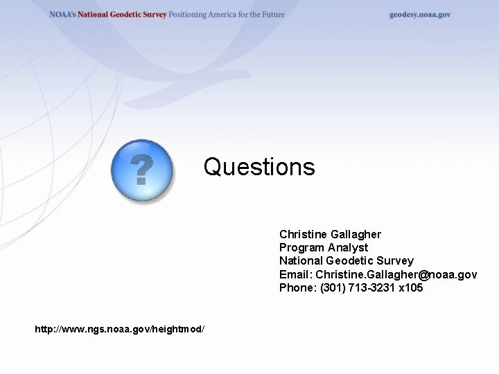 Questions Christine Gallagher Program Analyst National Geodetic Survey Email: Christine. Gallagher@noaa. gov Phone: (301)