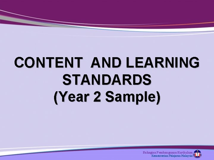 CONTENT AND LEARNING STANDARDS (Year 2 Sample) Bahagian Pembangunan Kurikulum Kementerian Pelajaran Malaysia 