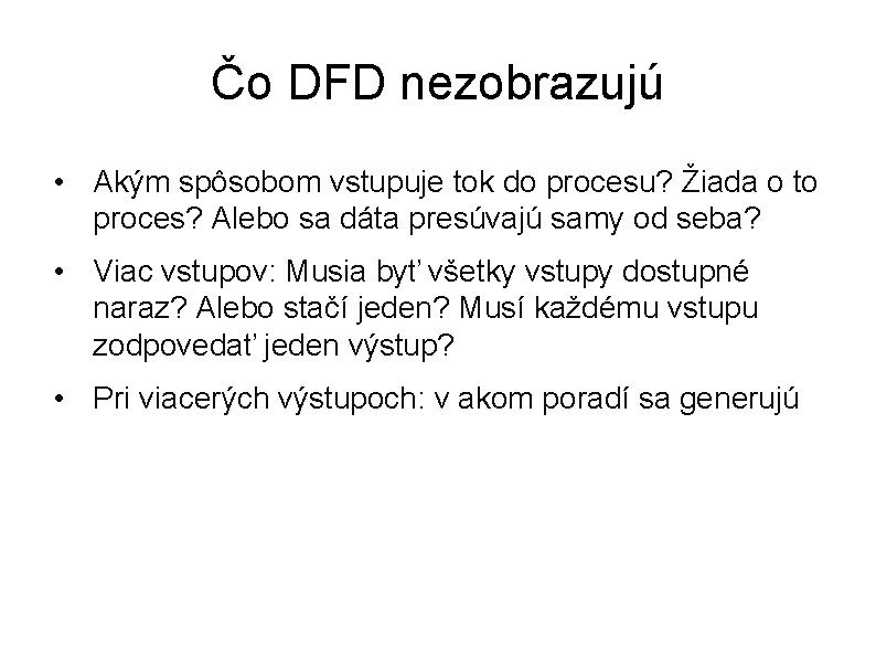 Čo DFD nezobrazujú • Akým spôsobom vstupuje tok do procesu? Žiada o to proces?