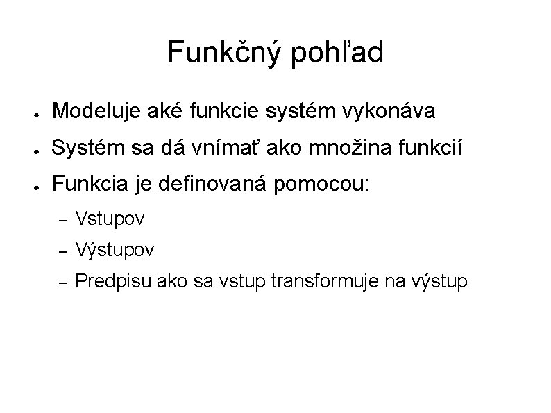 Funkčný pohľad ● Modeluje aké funkcie systém vykonáva ● Systém sa dá vnímať ako