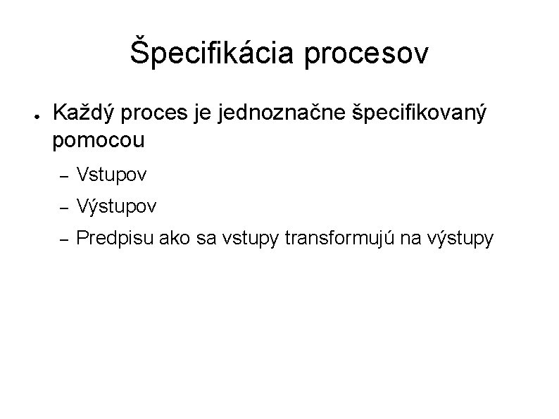 Špecifikácia procesov ● Každý proces je jednoznačne špecifikovaný pomocou – Vstupov – Výstupov –