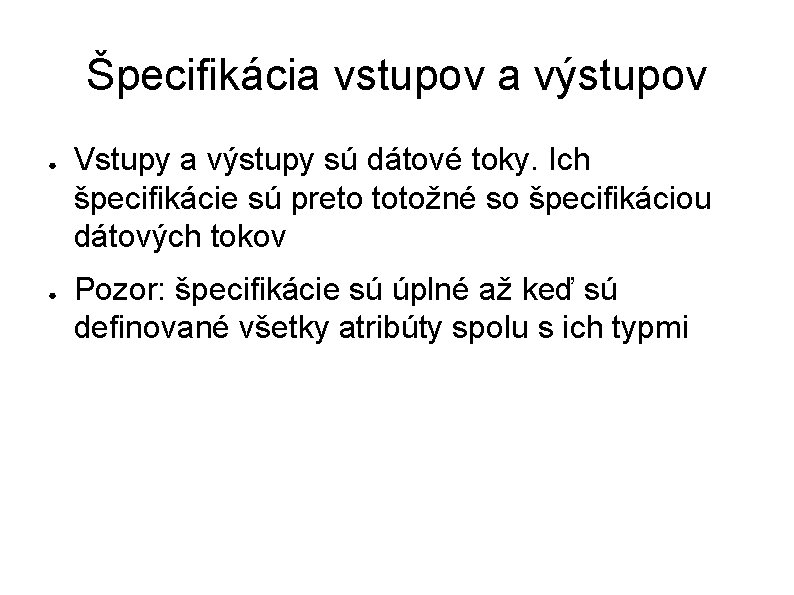 Špecifikácia vstupov a výstupov ● ● Vstupy a výstupy sú dátové toky. Ich špecifikácie