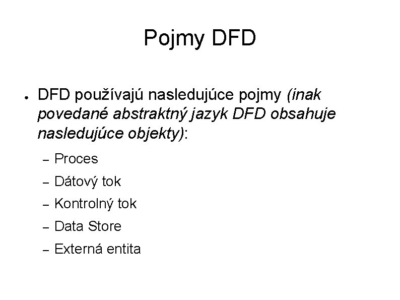 Pojmy DFD ● DFD používajú nasledujúce pojmy (inak povedané abstraktný jazyk DFD obsahuje nasledujúce