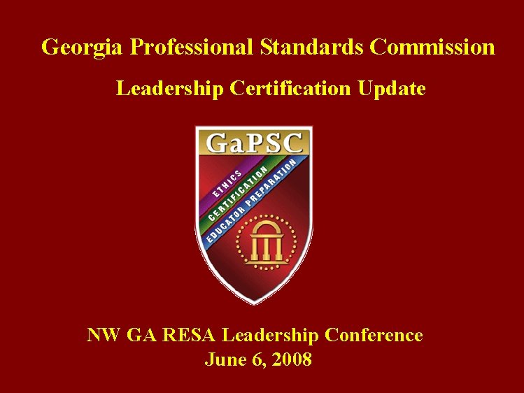 Georgia Professional Standards Commission Leadership Certification Update NW GA RESA Leadership Conference June 6,