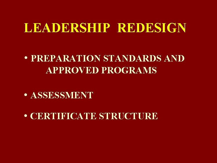 LEADERSHIP REDESIGN • PREPARATION STANDARDS AND APPROVED PROGRAMS • ASSESSMENT • CERTIFICATE STRUCTURE 