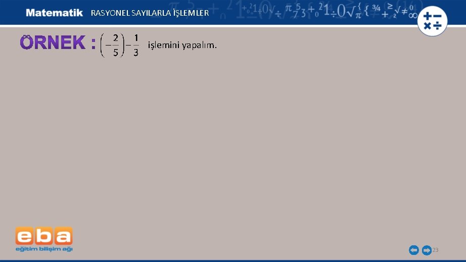 RASYONEL SAYILARLA İŞLEMLER işlemini yapalım. 23 