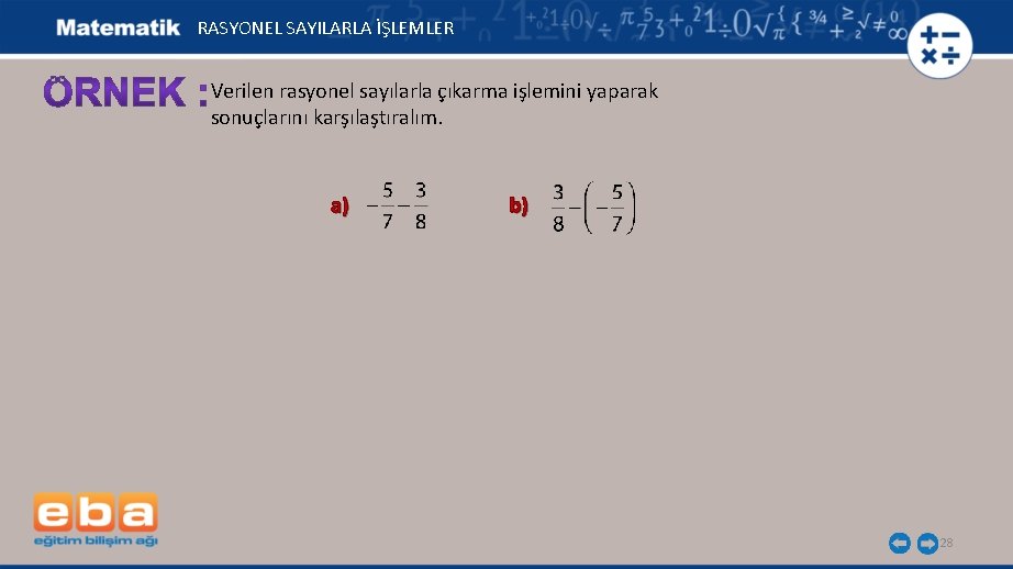 RASYONEL SAYILARLA İŞLEMLER Verilen rasyonel sayılarla çıkarma işlemini yaparak sonuçlarını karşılaştıralım. a) b) 28