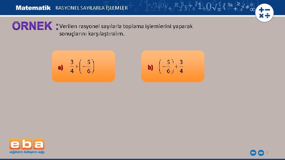 RASYONEL SAYILARLA İŞLEMLER Verilen rasyonel sayılarla toplama işlemlerini yaparak sonuçlarını karşılaştıralım. a) b) 9